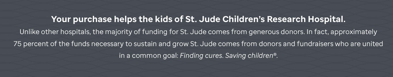 Your purchase helps the kids of St. Jude Children's Research Hospital