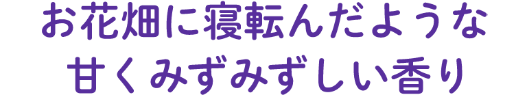 お花畑に寝転んだような甘くみずみずしい香り