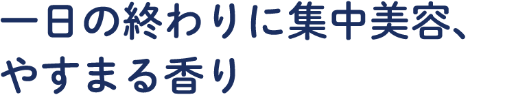 一日の終わりに集中美容、やすまる香り