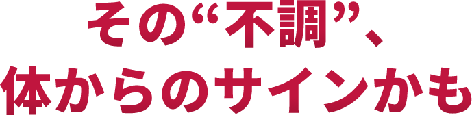 その不調、体からのサインかも